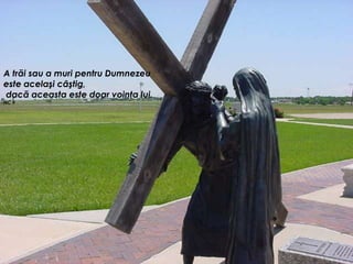 A trăi sau a muri pentru Dumnezeu
este acelaşi câştig,
dacă aceasta este doar voinţa lui.
NC 9
 