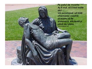 Pe patul de moarte:
Aş fi vrut, să fi fost toate
aici ...
Vă recomand, să trăiţi
chemarea voastră;
aceasta să fie
statornică, eficientă şi
plină de iubire.
Viata Engleza 167
 