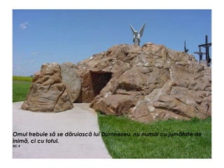 Omul trebuie să se dăruiască lui Dumnezeu, nu numai cu jumătate de
inimă, ci cu totul.
NC 4
 