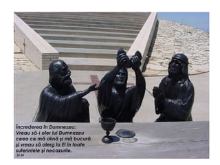 Încrederea în Dumnezeu:
Vreau să-i ofer lui Dumnezeu
ceea ce mă alină şi mă bucură
şi vreau să alerg la El în toate
suferinţele şi necazurile.
Îd 34
 