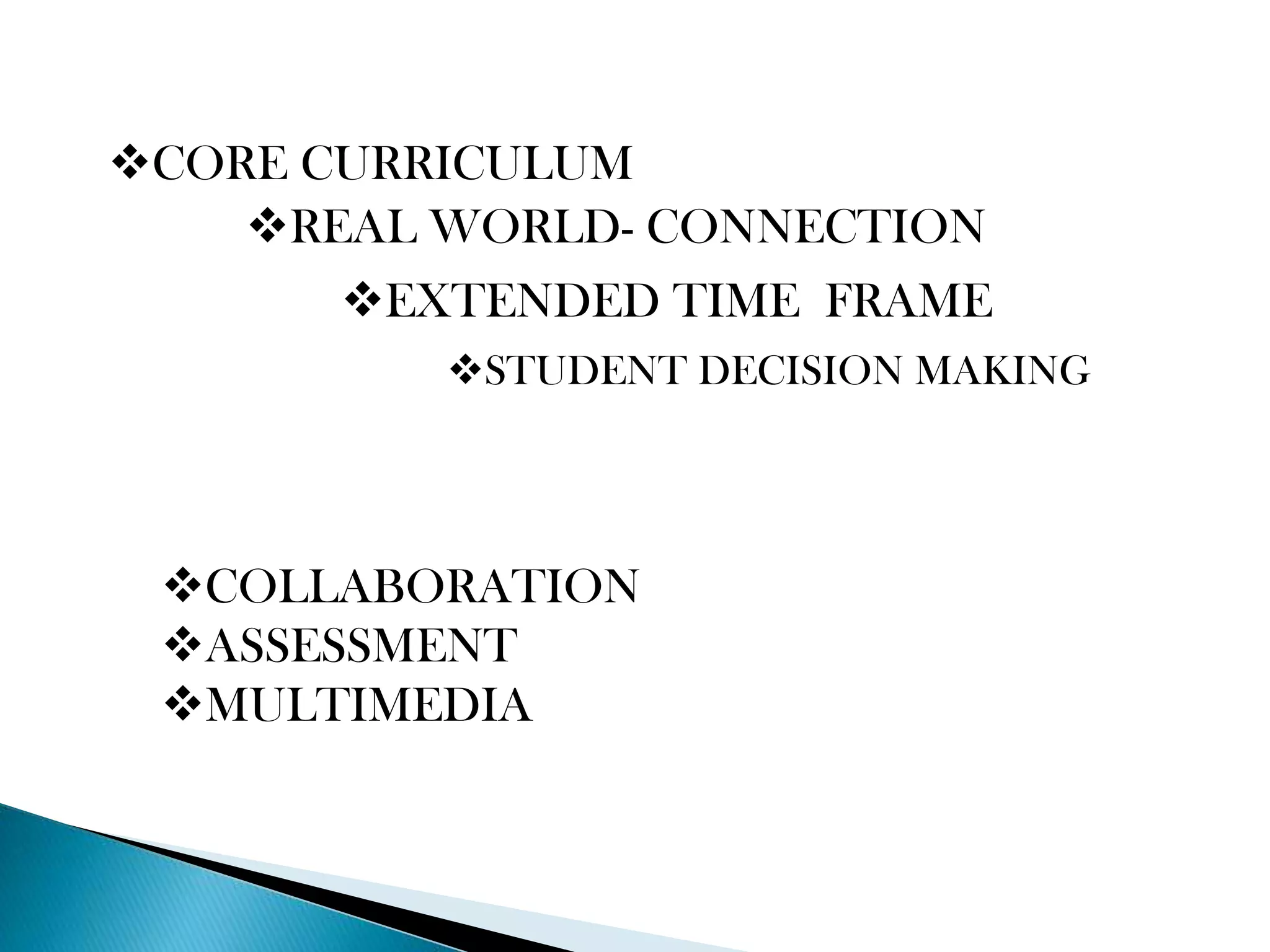 CORE CURRICULUM
REAL WORLD- CONNECTION

EXTENDED TIME FRAME
STUDENT DECISION MAKING

COLLABORATION
ASSESSMENT
MULTIMEDIA

 