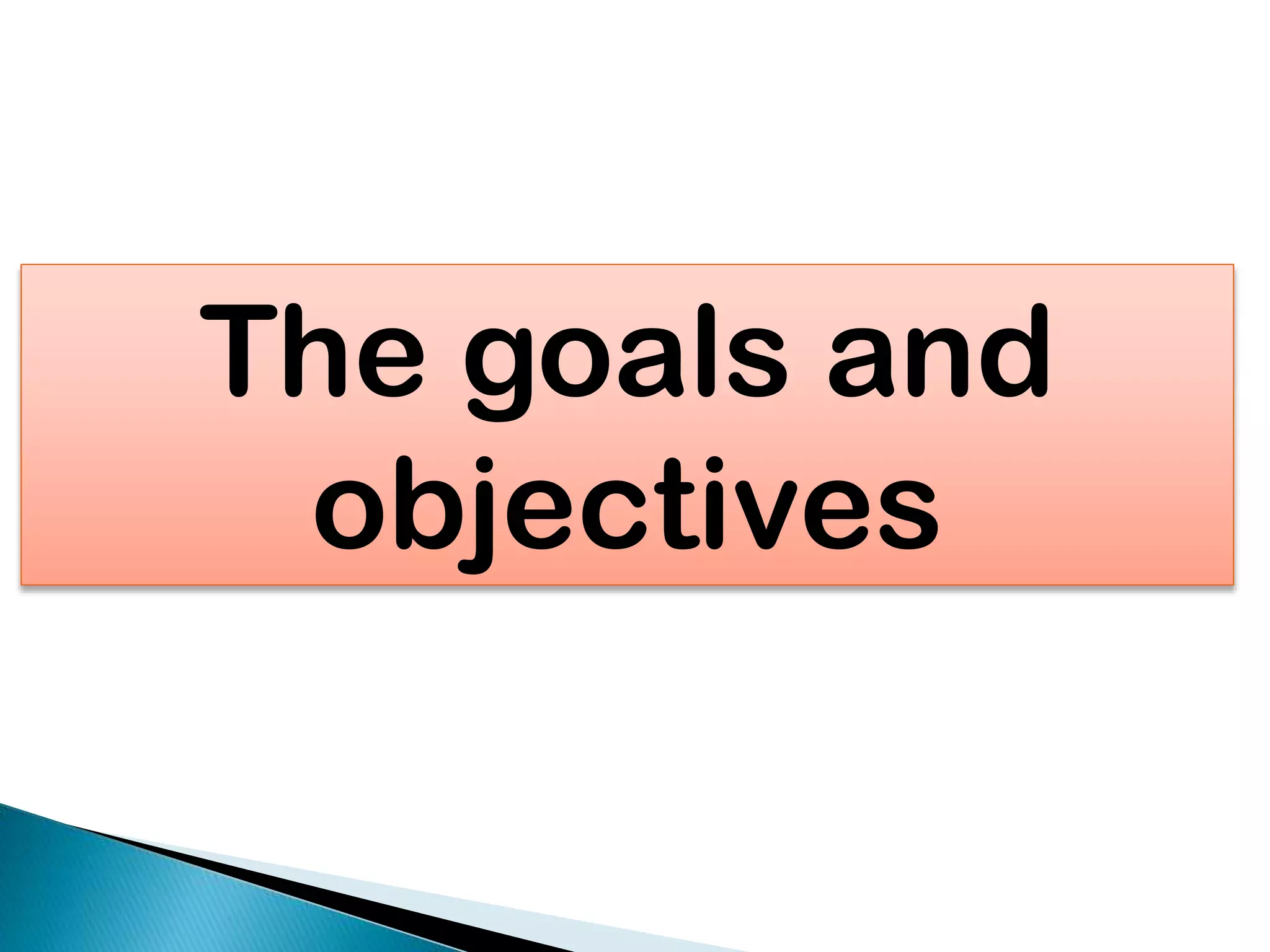 The goals and
objectives

 