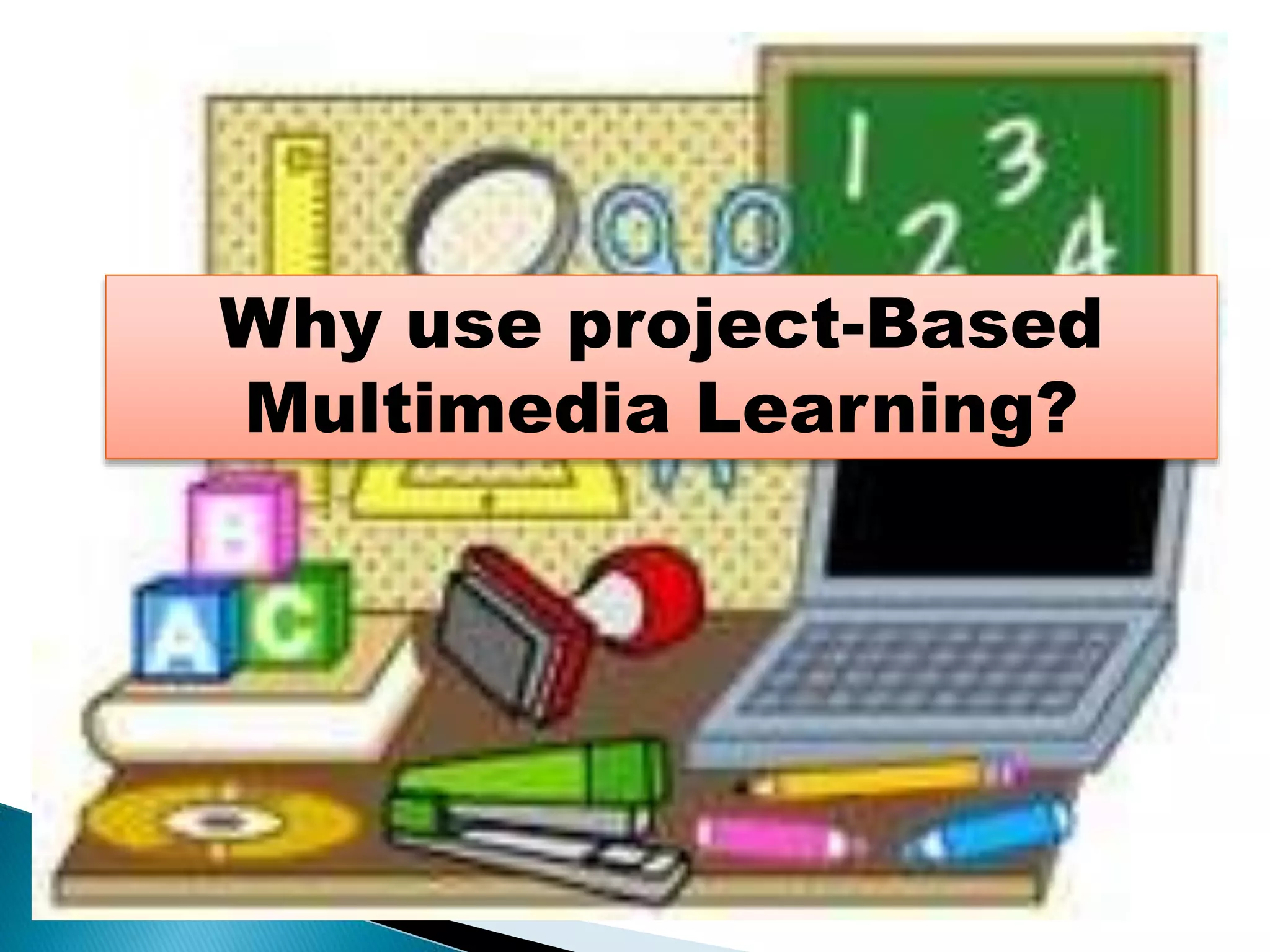 Why use project-Based
Multimedia Learning?

 
