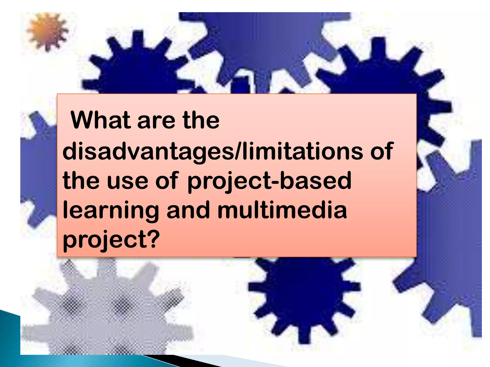 What are the
disadvantages/limitations of
the use of project-based
learning and multimedia
project?

 