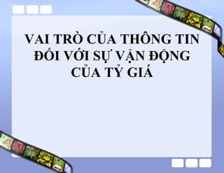 VAI TRÒ CỦA THÔNG TIN
ĐỐI VỚI SỰ VẬN ĐỘNG
CỦA TỶ GIÁ
 
