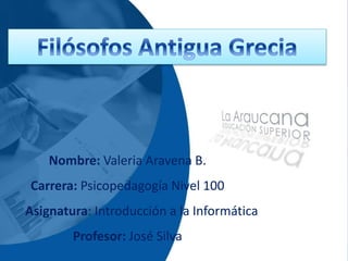 Nombre: Valeria Aravena B.
Carrera: Psicopedagogía Nivel 100
Asignatura: Introducción a la Informática
Profesor: José Silva
 