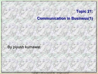 Copyright © 2002 by Harcourt, Inc. All rights reserved.
Topic 21:Topic 21:
Communication in Business(1)Communication in Business(1)
By piyush kumawatBy piyush kumawat
 