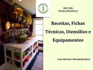 HNT 206
Técnica Dietética I
Receitas, Fichas
Técnicas, Utensílios e
Equipamentos
Luiz Aburad e Betzabeth Slater...
 