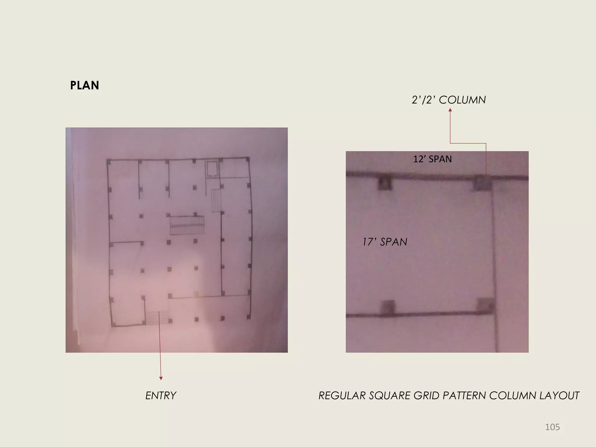 PLAN
17’ SPAN
12’ SPAN
2’/2’ COLUMN
ENTRY REGULAR SQUARE GRID PATTERN COLUMN LAYOUT
105
 