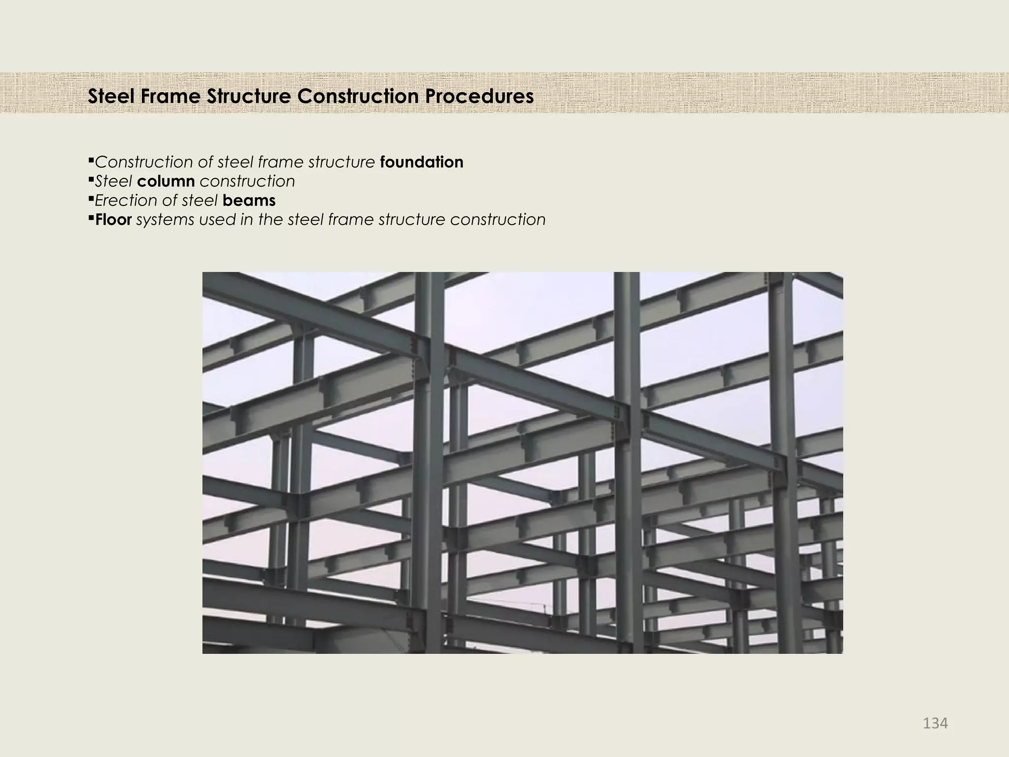 Steel Frame Structure Construction Procedures
Construction of steel frame structure foundation
Steel column construction
Erection of steel beams
Floor systems used in the steel frame structure construction
134
 