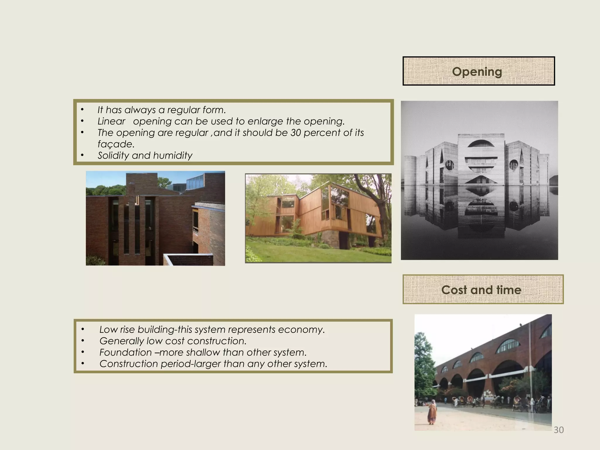 Opening
• It has always a regular form.
• Linear opening can be used to enlarge the opening.
• The opening are regular ,and it should be 30 percent of its
façade.
• Solidity and humidity
Cost and time
• Low rise building-this system represents economy.
• Generally low cost construction.
• Foundation –more shallow than other system.
• Construction period-larger than any other system.
30
 