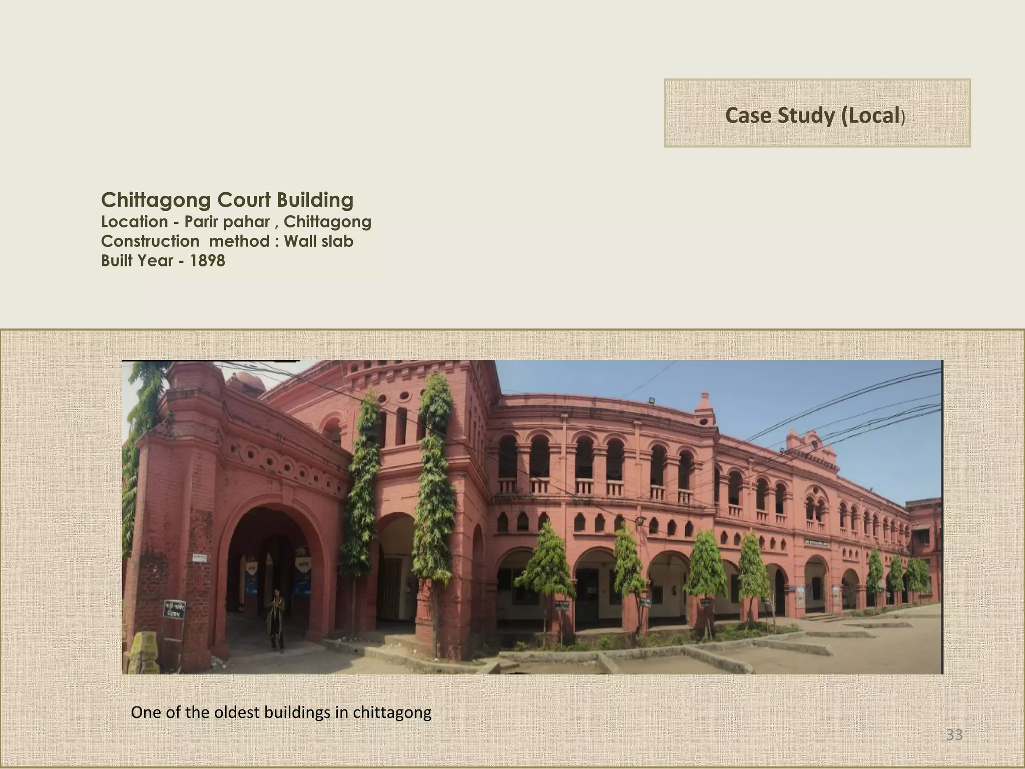 Case Study (Local)
Chittagong Court Building
Location - Parir pahar , Chittagong
Construction method : Wall slab
Built Year - 1898
One of the oldest buildings in chittagong
33
 