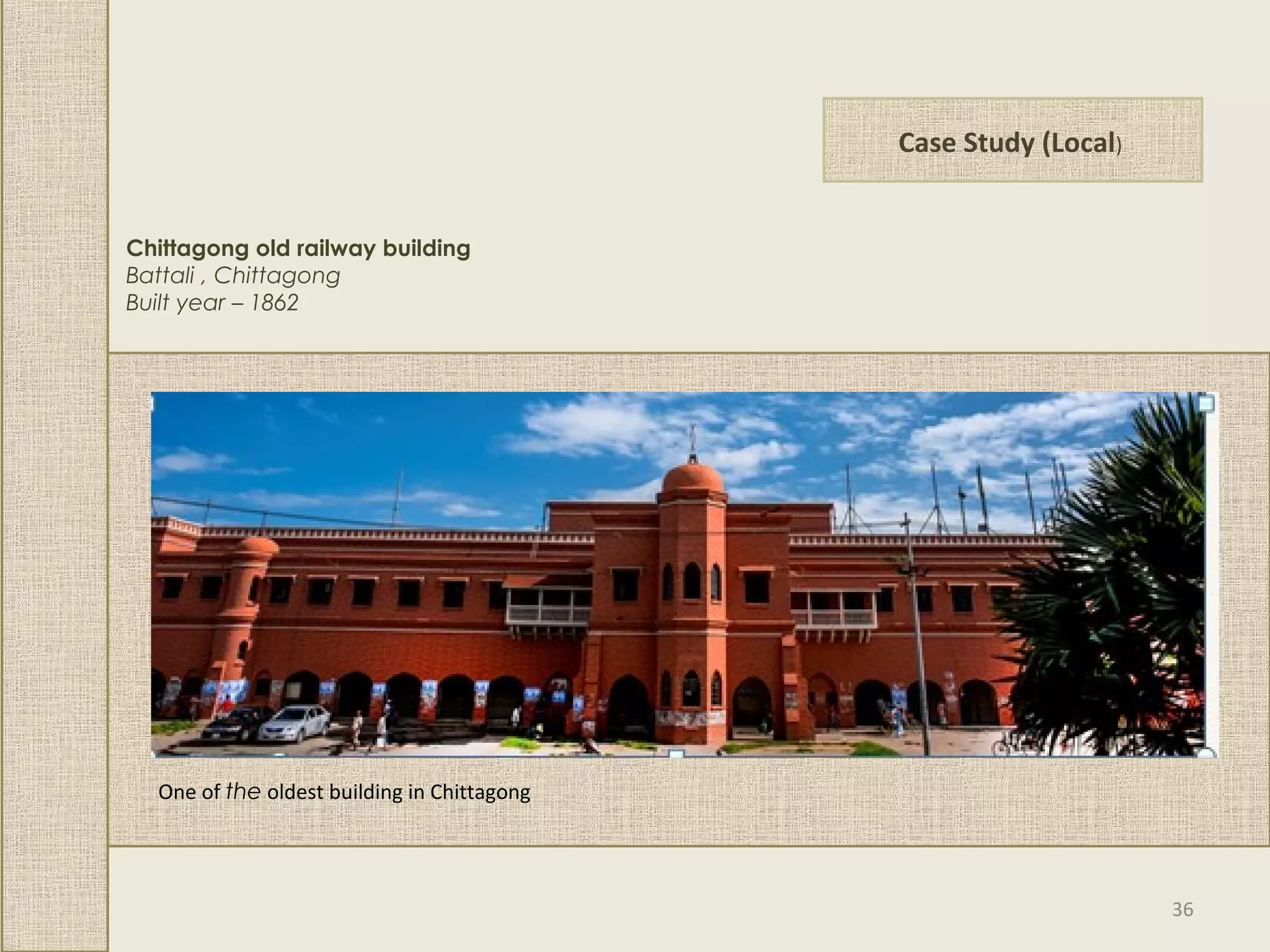 Case Study (Local)
Chittagong old railway building
Battali , Chittagong
Built year – 1862
One of the oldest building in Chittagong
36
 