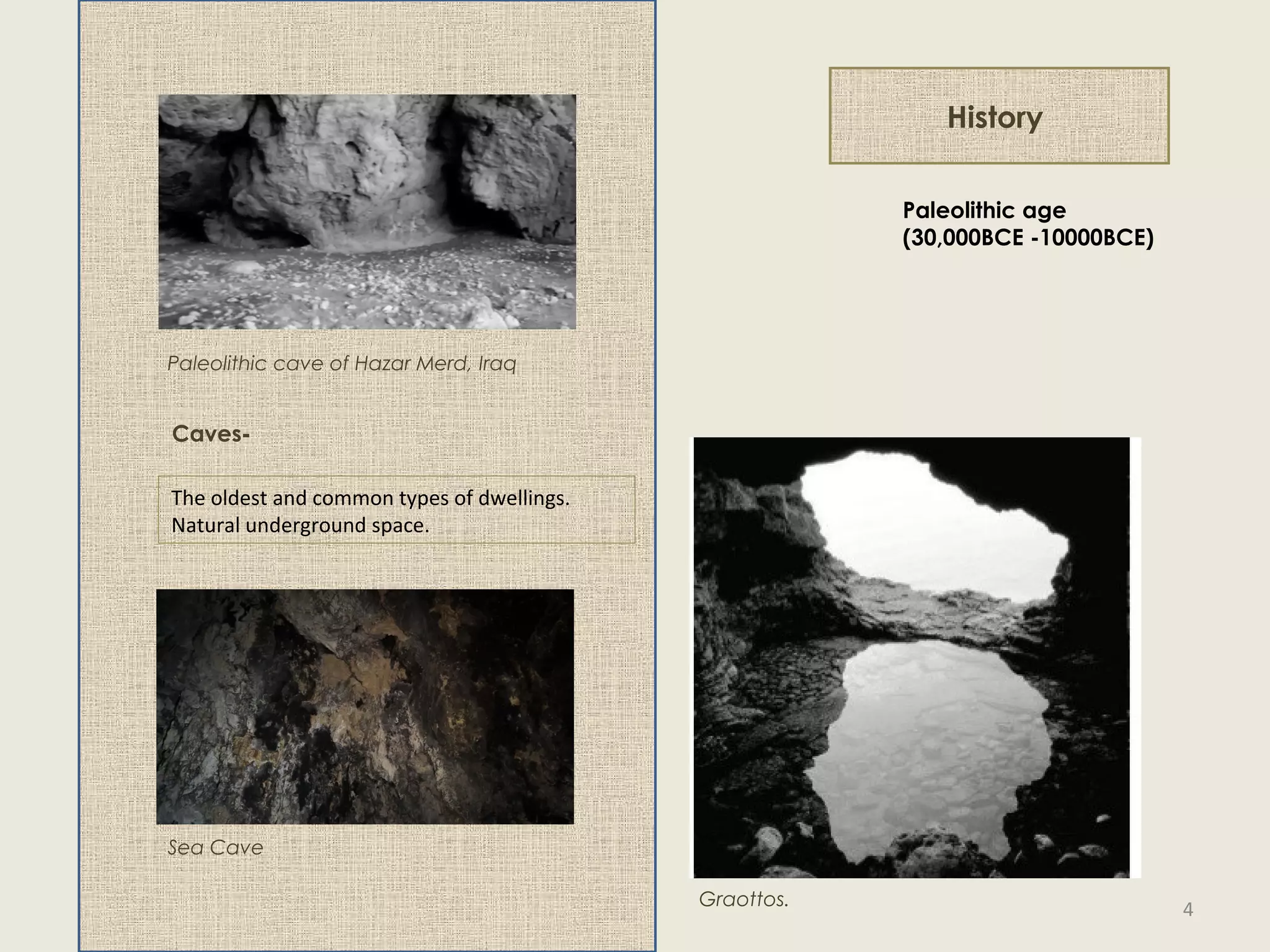 History
Paleolithic age
(30,000BCE -10000BCE)
Caves-
The oldest and common types of dwellings.
Natural underground space.
Paleolithic cave of Hazar Merd, Iraq
Sea Cave
Graottos. 4
 