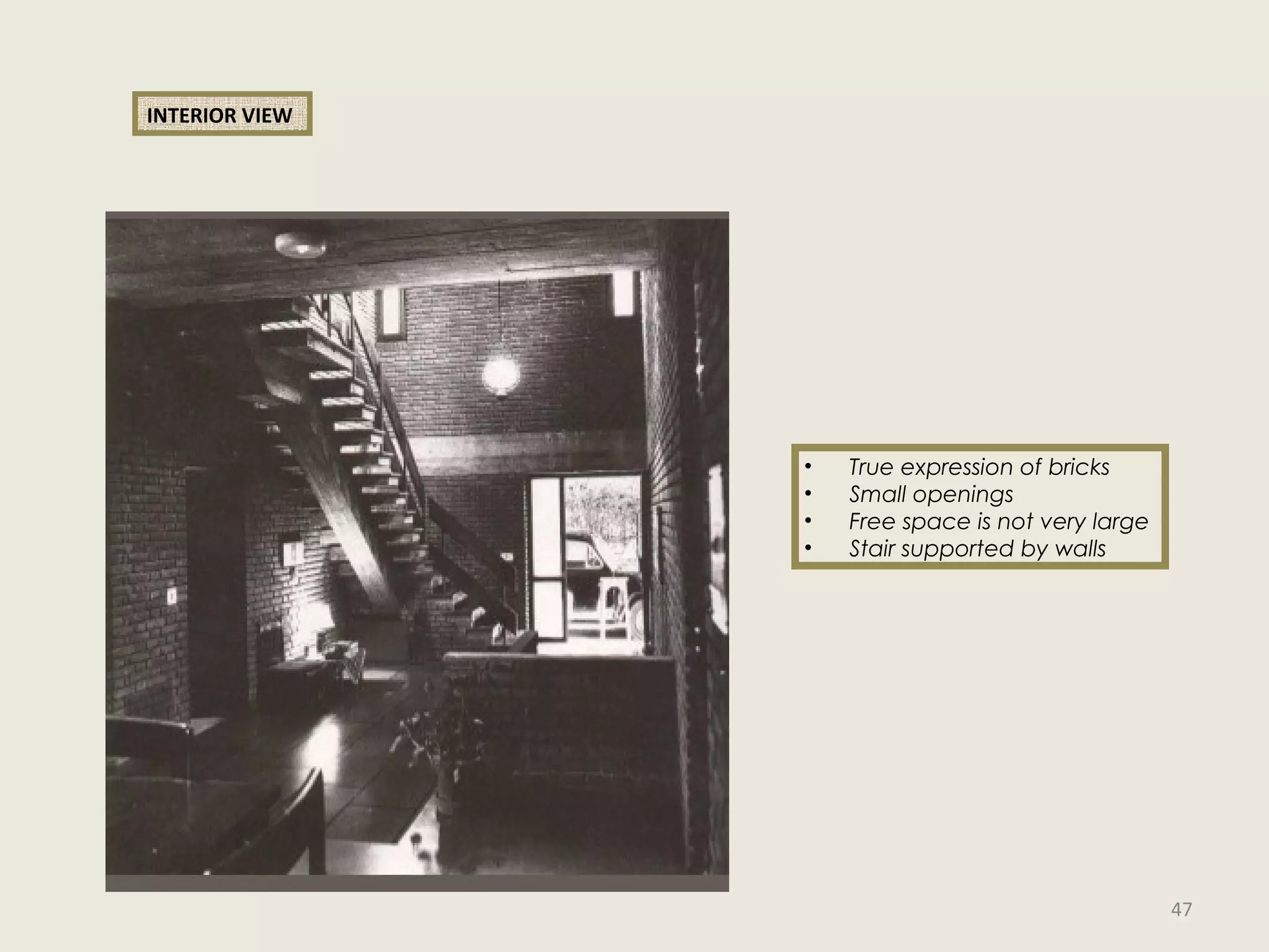 INTERIOR VIEW
• True expression of bricks
• Small openings
• Free space is not very large
• Stair supported by walls
47
 