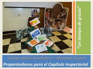 Colegio María Auxiliadora – Mendoza Ciudad
Preparándonos para el Capítulo Inspectorial
“Untiempodegracia”
 