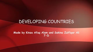 DEVELOPING COUNTRIES
Made by Kinza Afaq Alam and Sakina Zulfiqar Ali
7-D

 