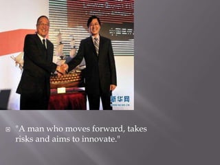  "A man who moves forward, takes
risks and aims to innovate."
 