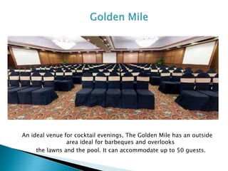 An ideal venue for cocktail evenings, The Golden Mile has an outside
area ideal for barbeques and overlooks
the lawns and the pool. It can accommodate up to 50 guests.
 