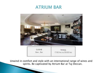 Unwind in comfort and style with an international range of wines and
spirits. Be captivated by Atrium Bar at Taj Deccan.
 