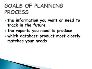  the information you want or need to
  track in the future
 the reports you need to produce
 which database product most closely
  matches your needs
 