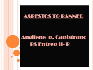 ASBESTOS TO BANNED Angilene  p. Capistrano        BS Entrep II- B 