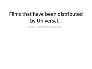 Films that have been distributed
by Universal…
Images of films distributed by Universal
 