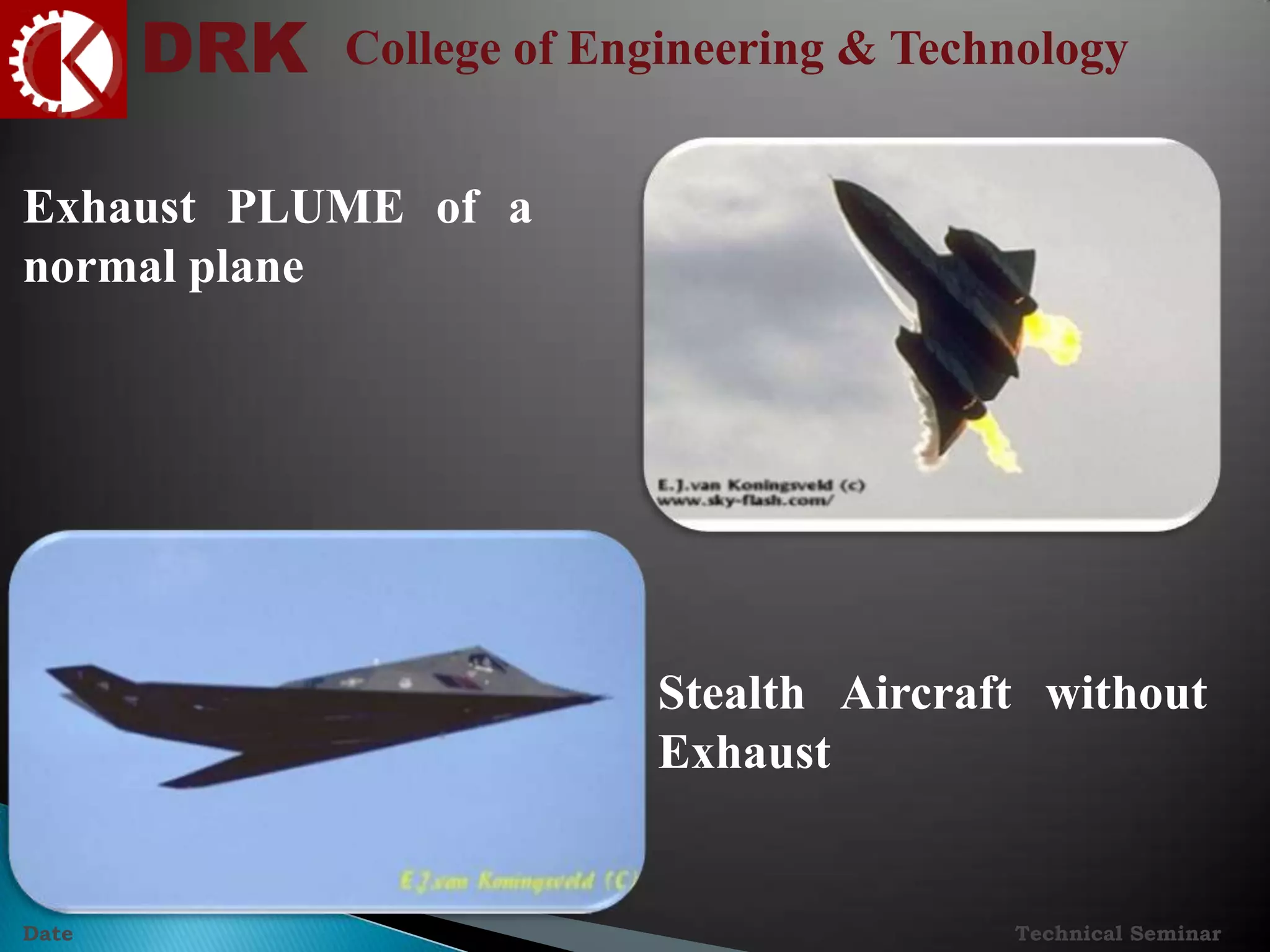 DRK College of Engineering & Technology
Technical SeminarDate
Exhaust PLUME of a
normal plane
Stealth Aircraft without
Exhaust
 