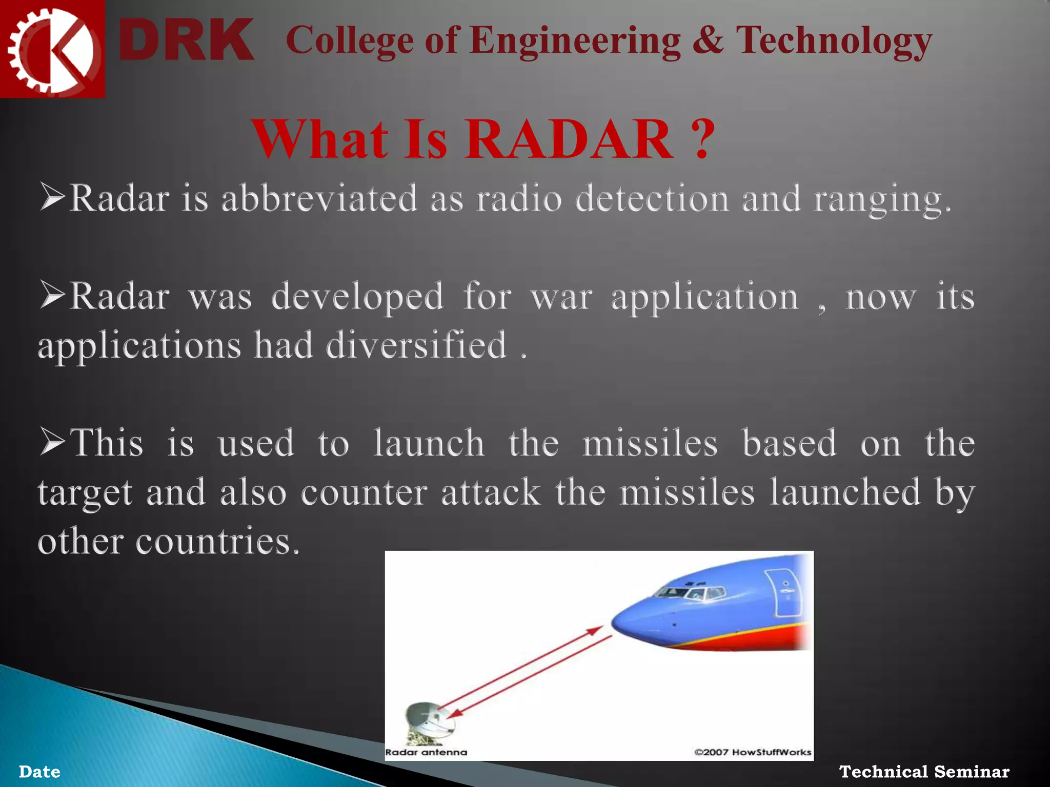 DRK College of Engineering & Technology
Technical SeminarDate
What Is RADAR ?
 