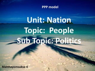 PPP model


            Unit: Nation
           Topic: People
         Sub Topic: Politics

Matthayomsuksa 4
 