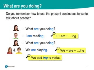 Do you remember how to use the present continuous tense to
talk about actions?
&
:
:
:
:
What are you doing?
I am reading....