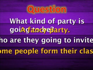 What kind of party is
   going to be?
      A fancy party.
ho are they going to invite
ome people form their clas
 