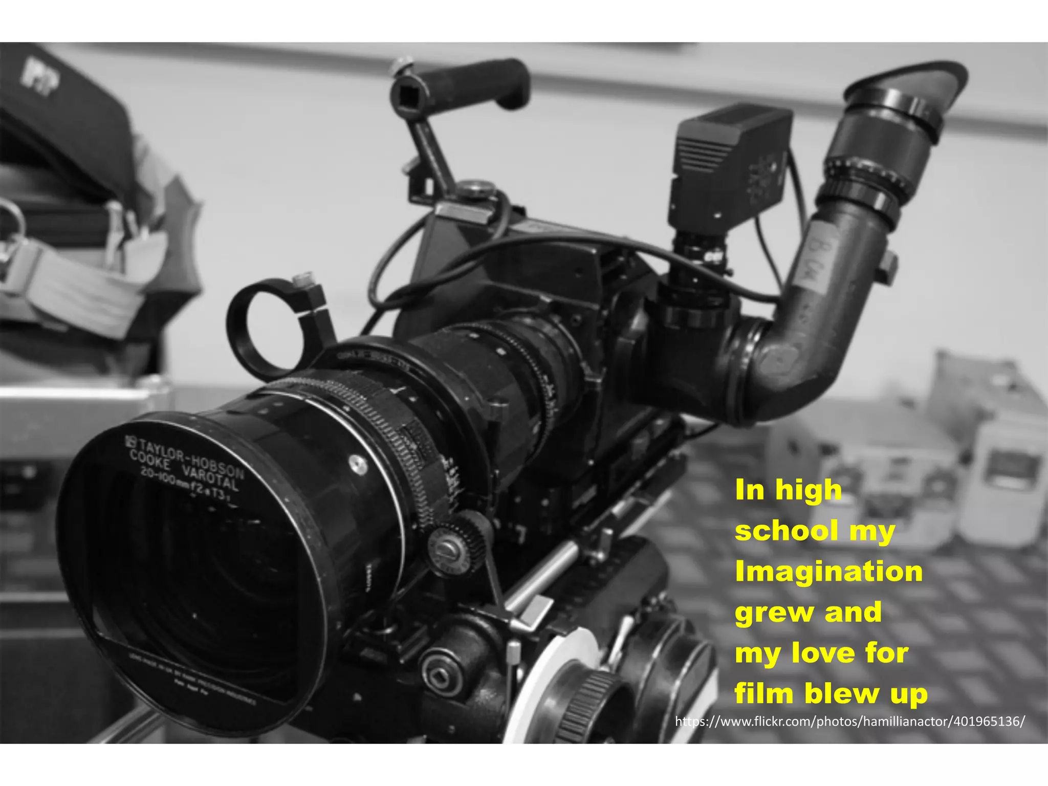 https://www.flickr.com/photos/hamillianactor/401965136/
In high
school my
Imagination
grew and
my love for
film blew up
 