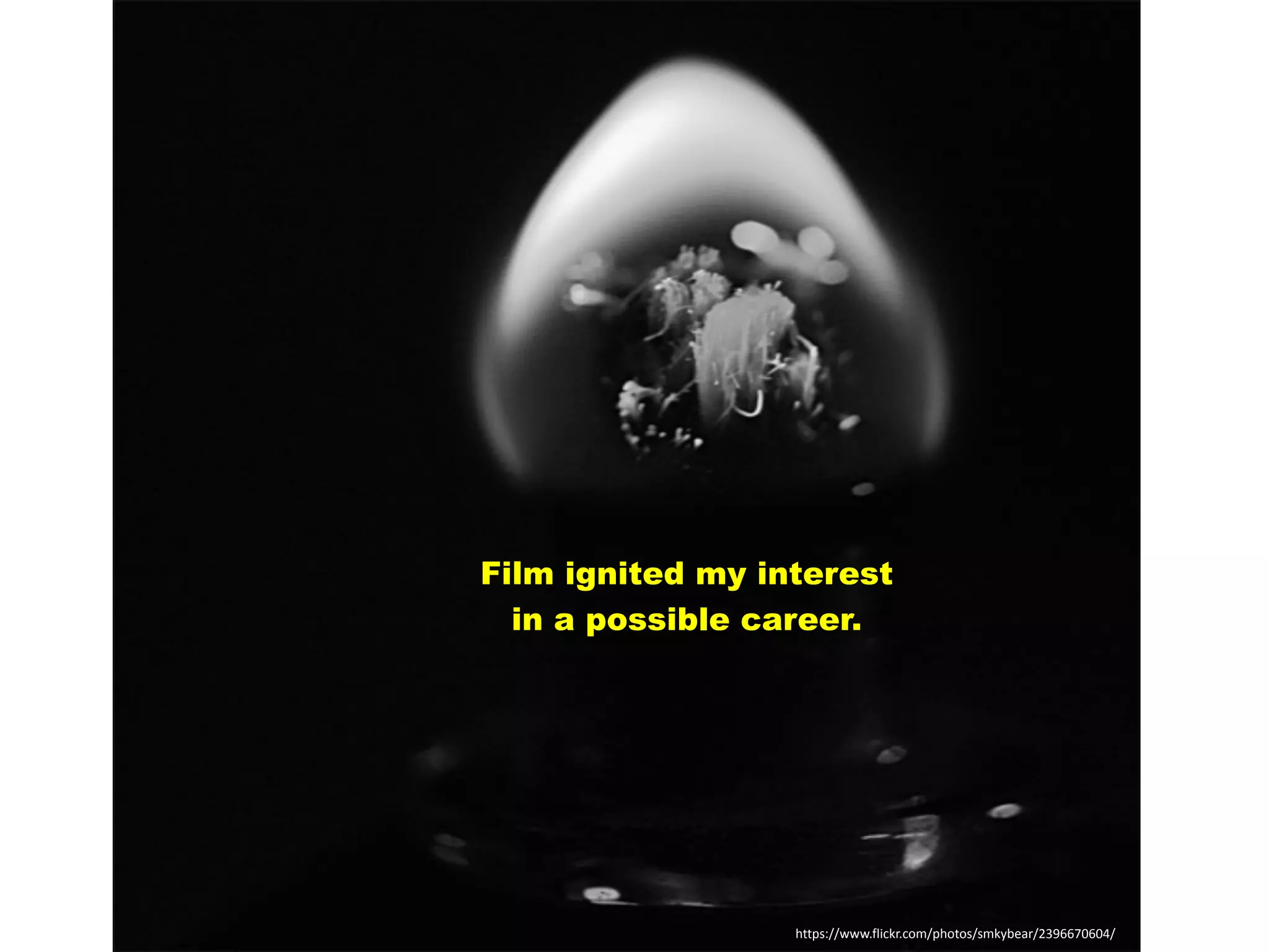 https://www.flickr.com/photos/smkybear/2396670604/
Film ignited my interest
in a possible career.
 