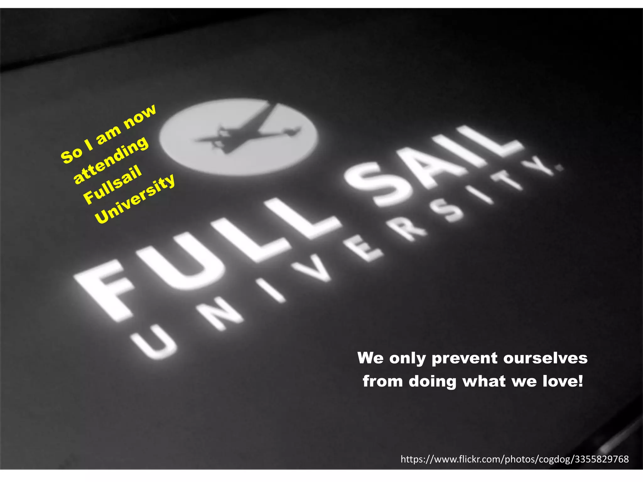 https://www.flickr.com/photos/cogdog/3355829768
So I am
now
attending
Fullsail
University
We only prevent ourselves
from doing what we love!
 