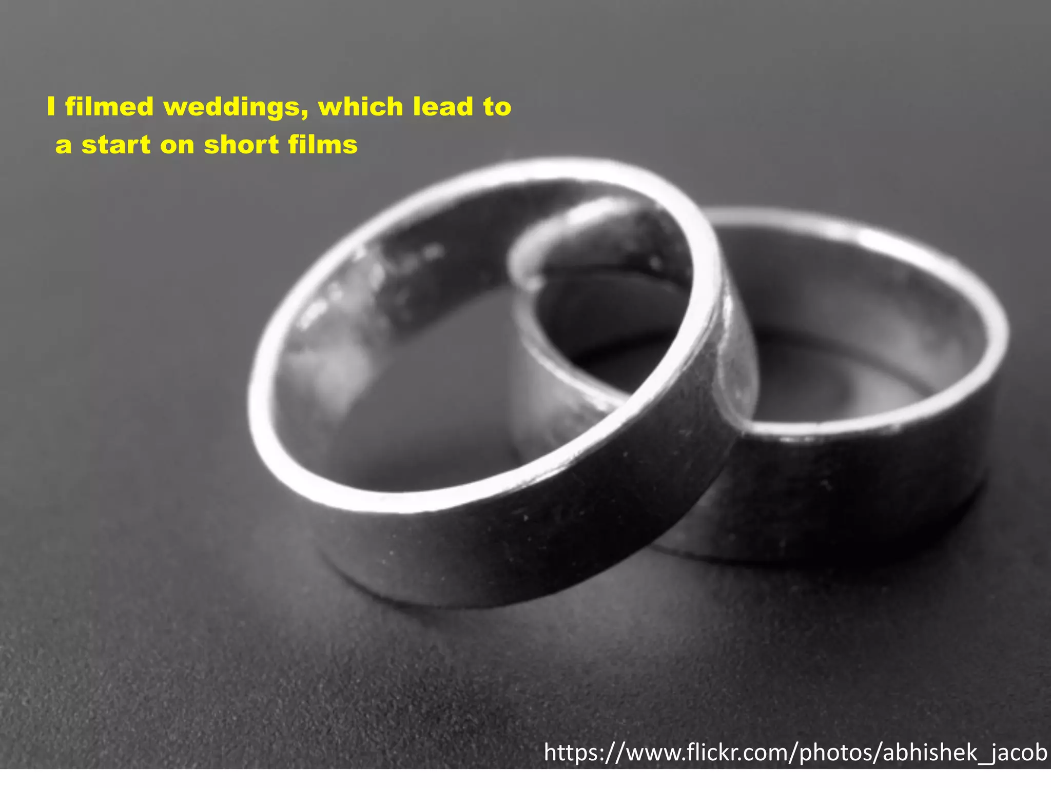 20https://www.flickr.com/photos/abhishek_jacob
I filmed weddings, which lead to
a start on short films
 