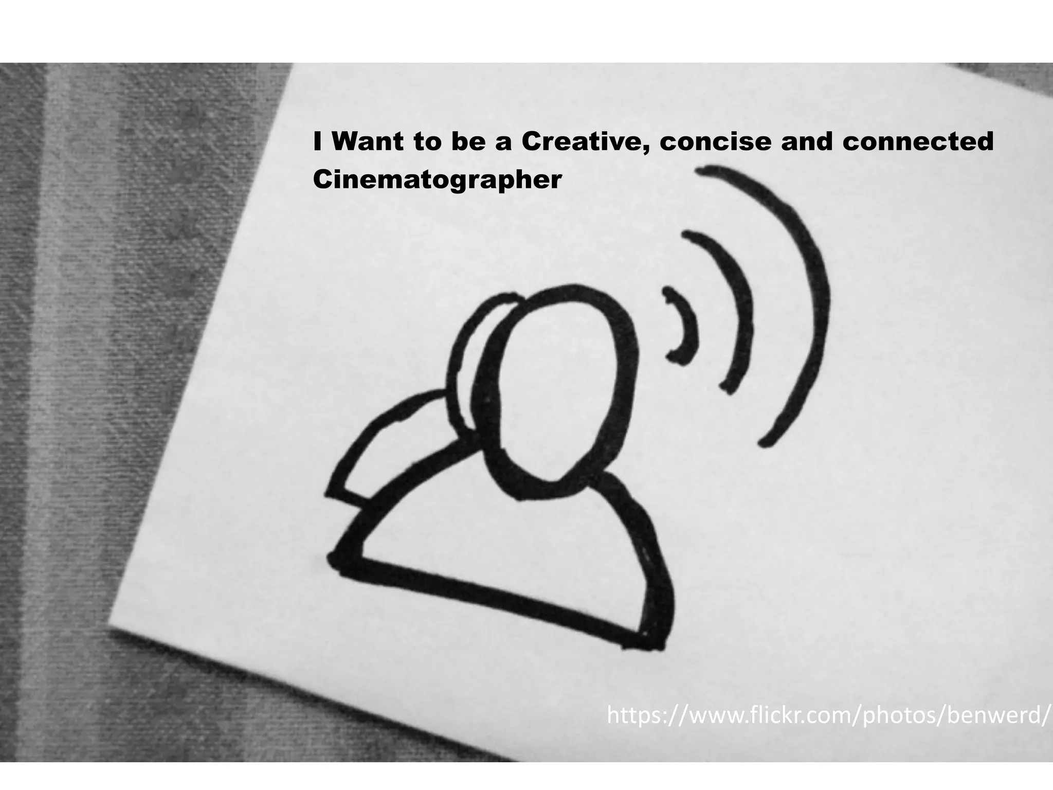 3
https://www.flickr.com/photos/benwerd/
I Want to be a Creative, concise and connected
Cinematographer
 