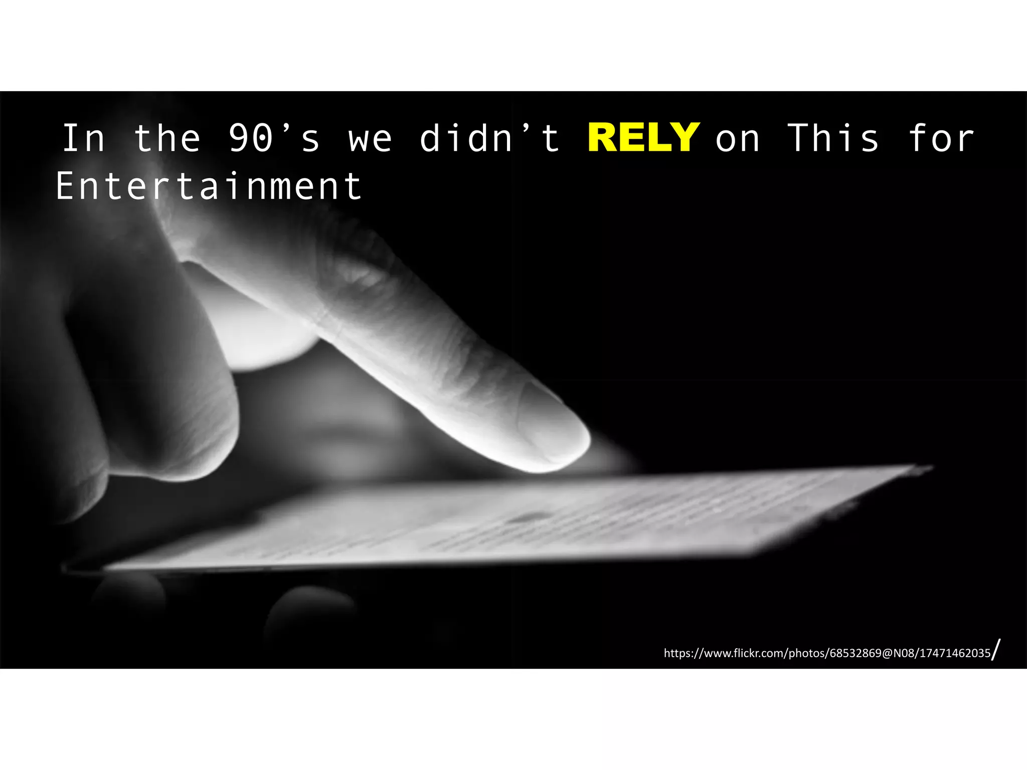 https://www.flickr.com/photos/68532869@N08/17471462035/
iIn the 90’s we didn’t RELY on This for
Entertainment
 