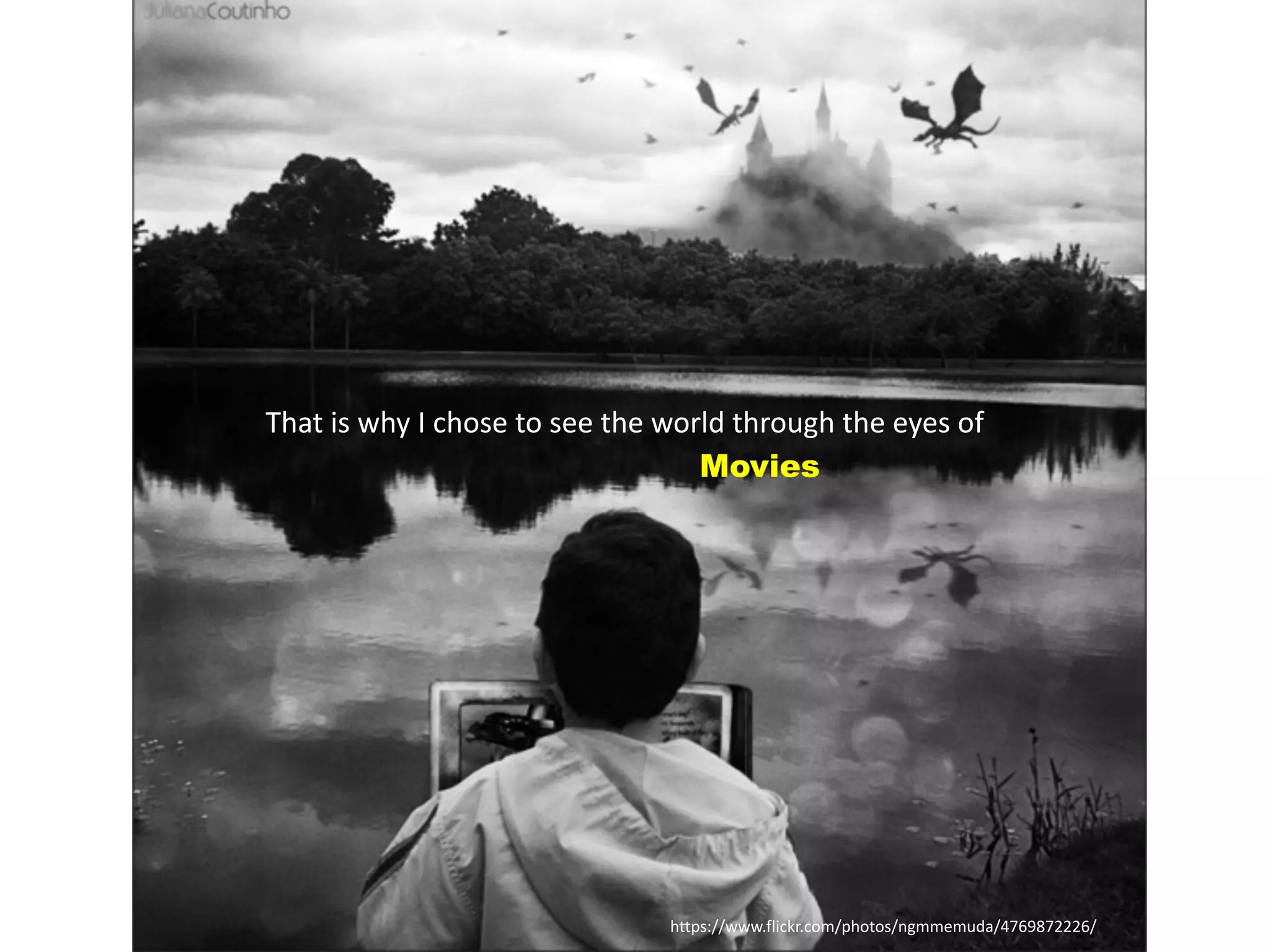 https://www.flickr.com/photos/ngmmemuda/4769872226/
That	
  is	
  why	
  I	
  chose	
  to	
  see	
  the	
  world	
  through	
  the	
  eyes	
  of	
  	
  
Movies
 