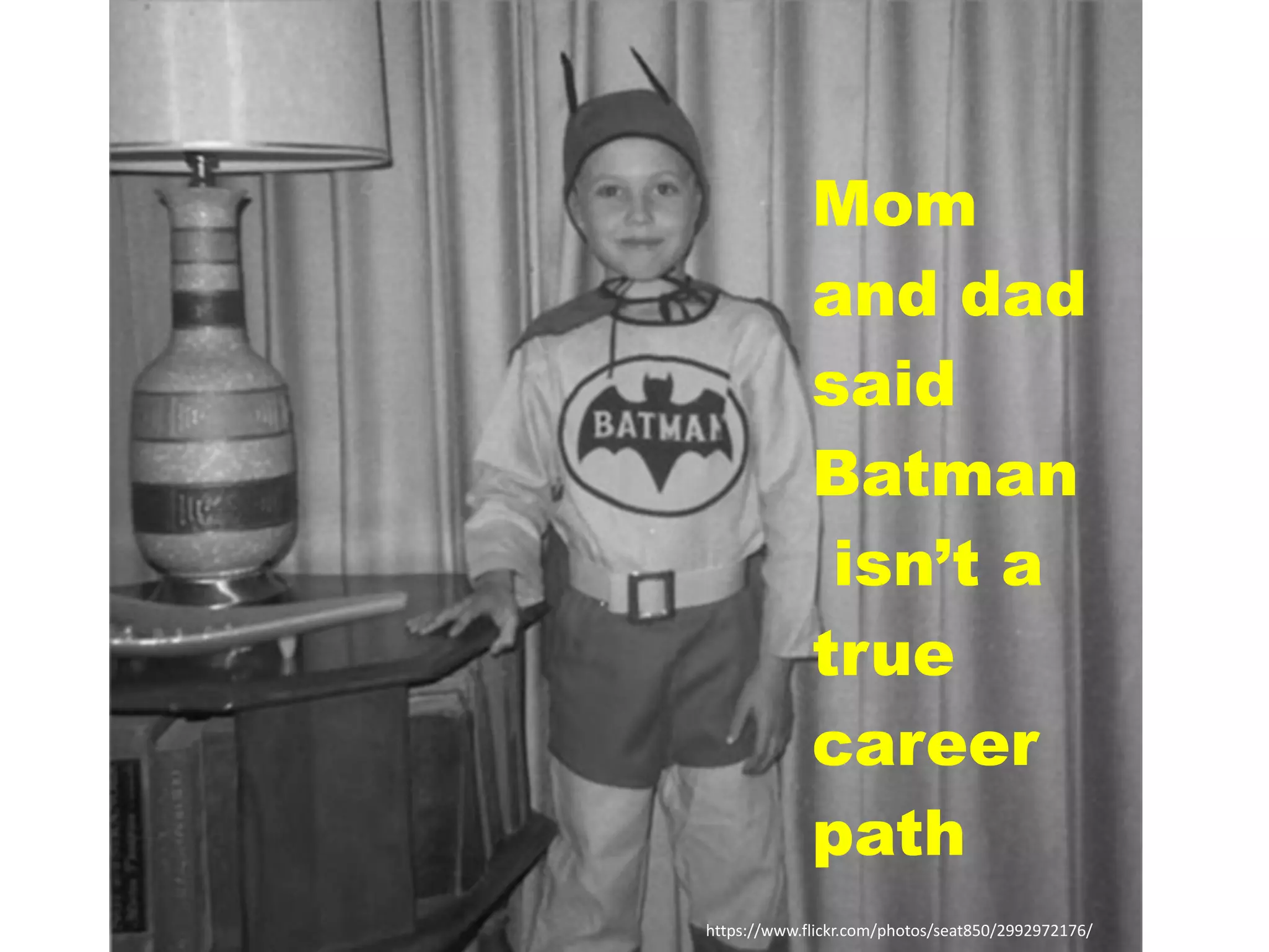 https://www.flickr.com/photos/seat850/2992972176/
Mom
and dad
said
Batman
isn’t a
true
career
path
 