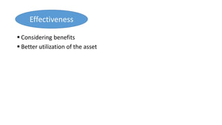  Considering benefits
 Better utilization of the asset
Effectiveness
 