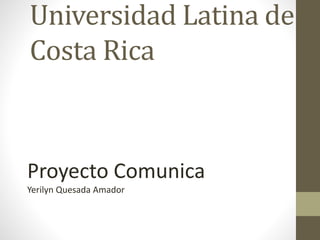 Universidad Latina de
Costa Rica

Proyecto Comunica
Yerilyn Quesada Amador

 