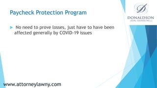 Paycheck Protection Program
 No need to prove losses, just have to have been
affected generally by COVID-19 issues
www.at...