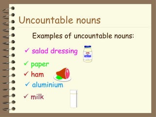 Uncountable nouns
   Examples of uncountable nouns:

  salad dressing
  paper
  ham
  aluminium
 milk
 