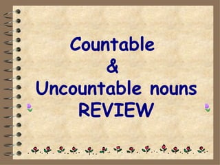 Countable
       &
Uncountable nouns
    REVIEW
 
