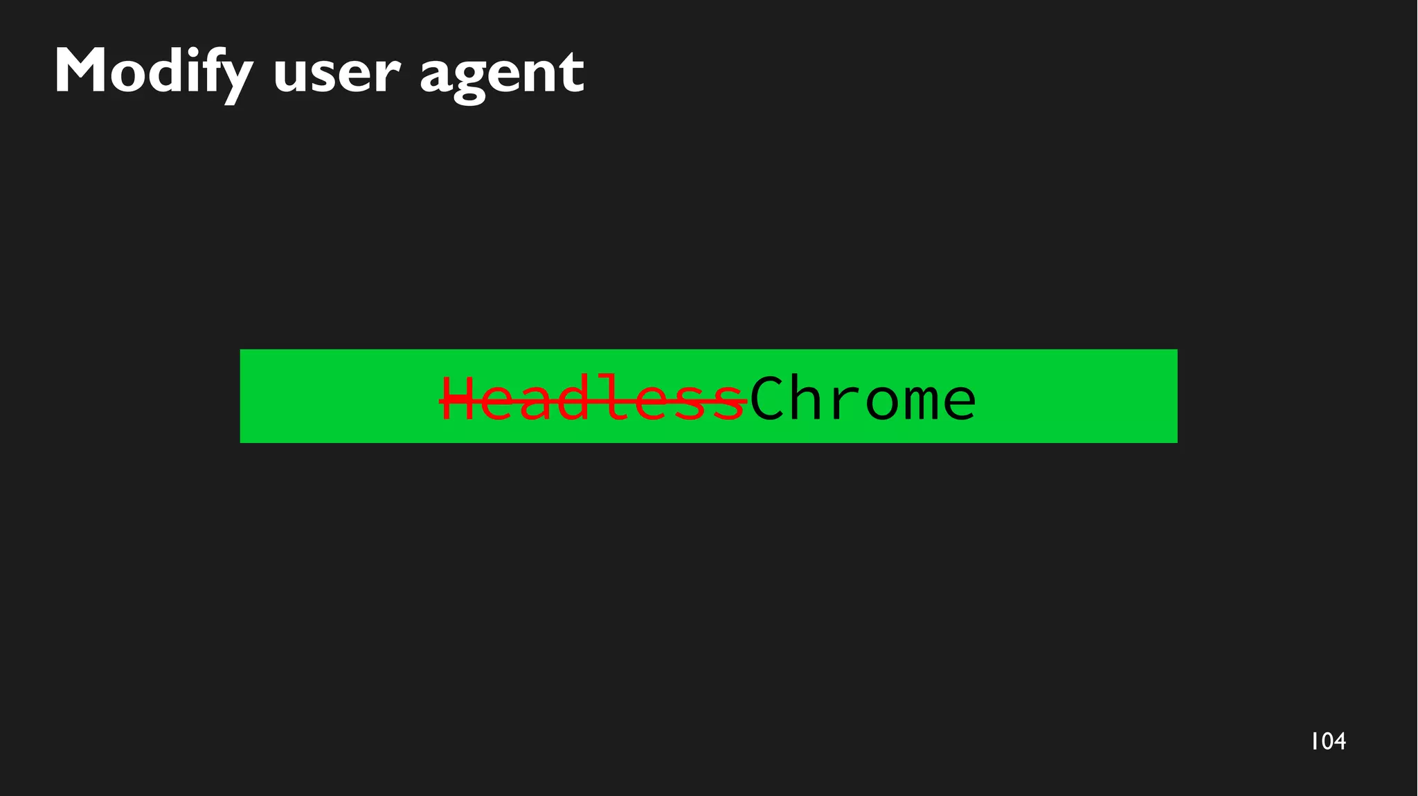 104
Modify user agent
HeadlessChrome
 
