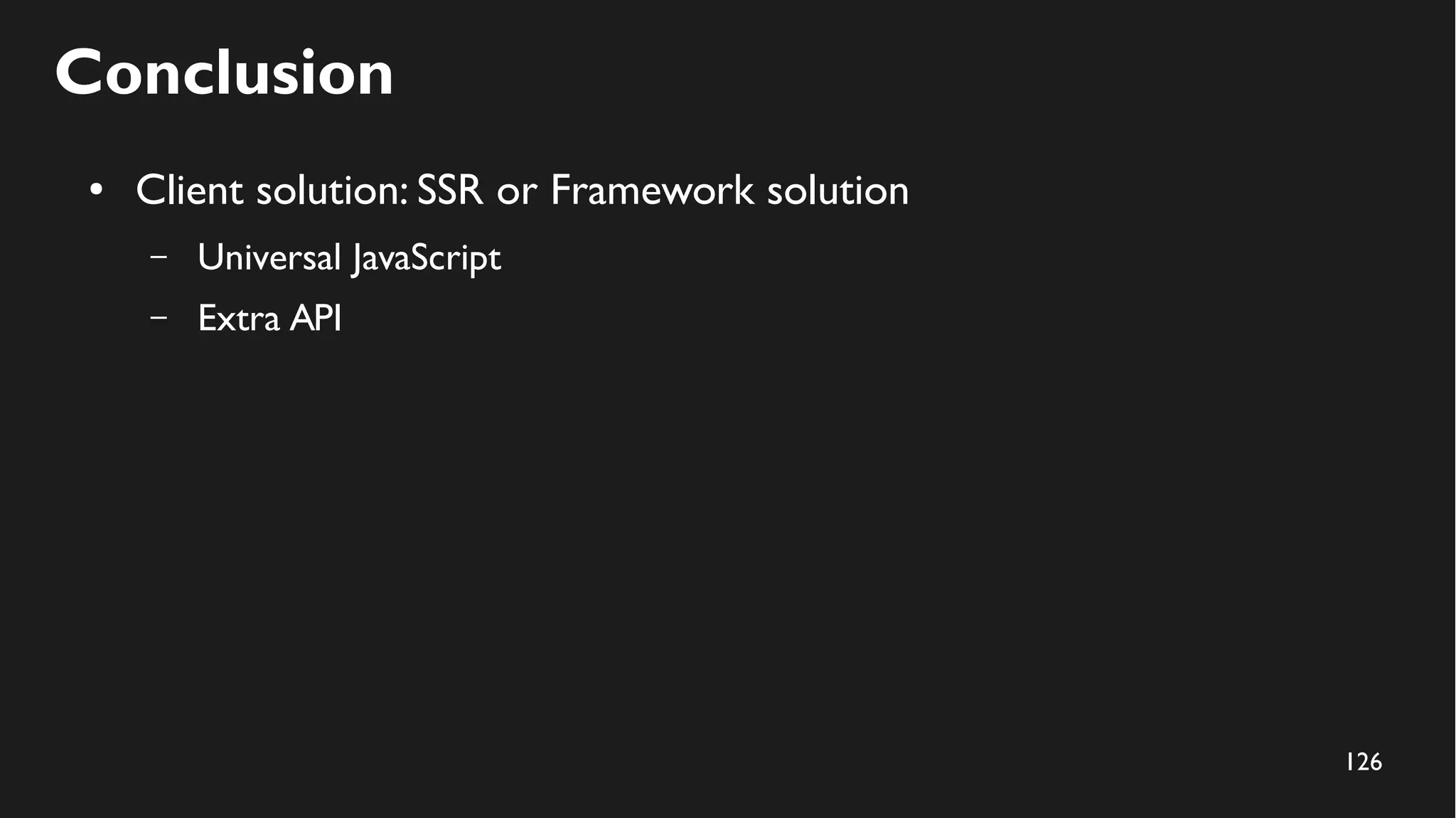 126
Conclusion
● Client solution: SSR or Framework solution
– Universal JavaScript
– Extra API
 