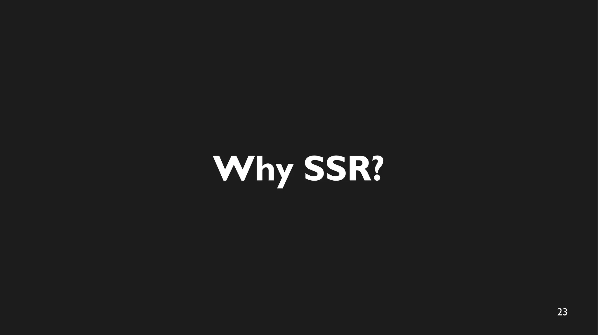 23
Why SSR?
 