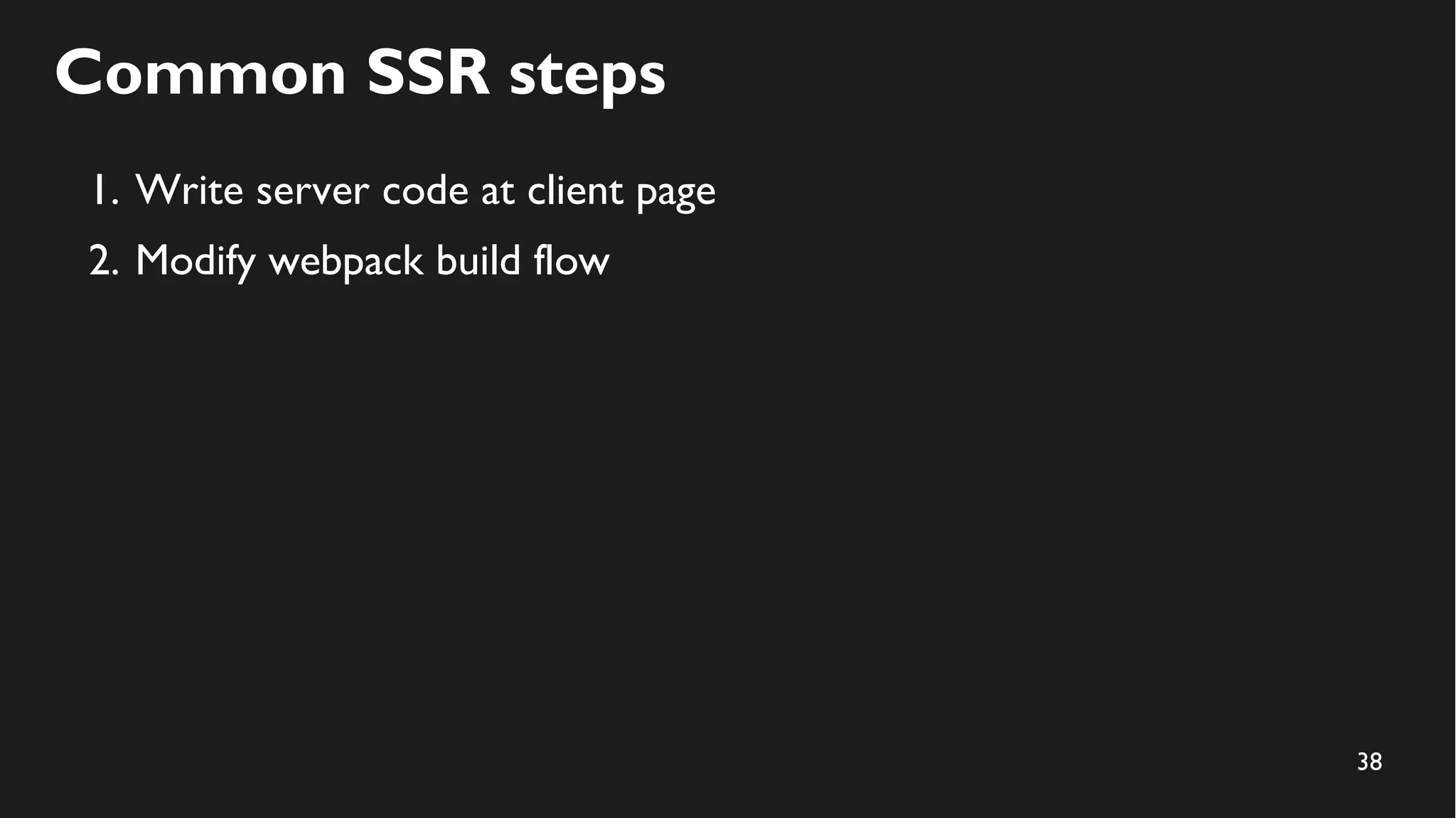 38
Common SSR steps
1. Write server code at client page
2. Modify webpack build flow
 