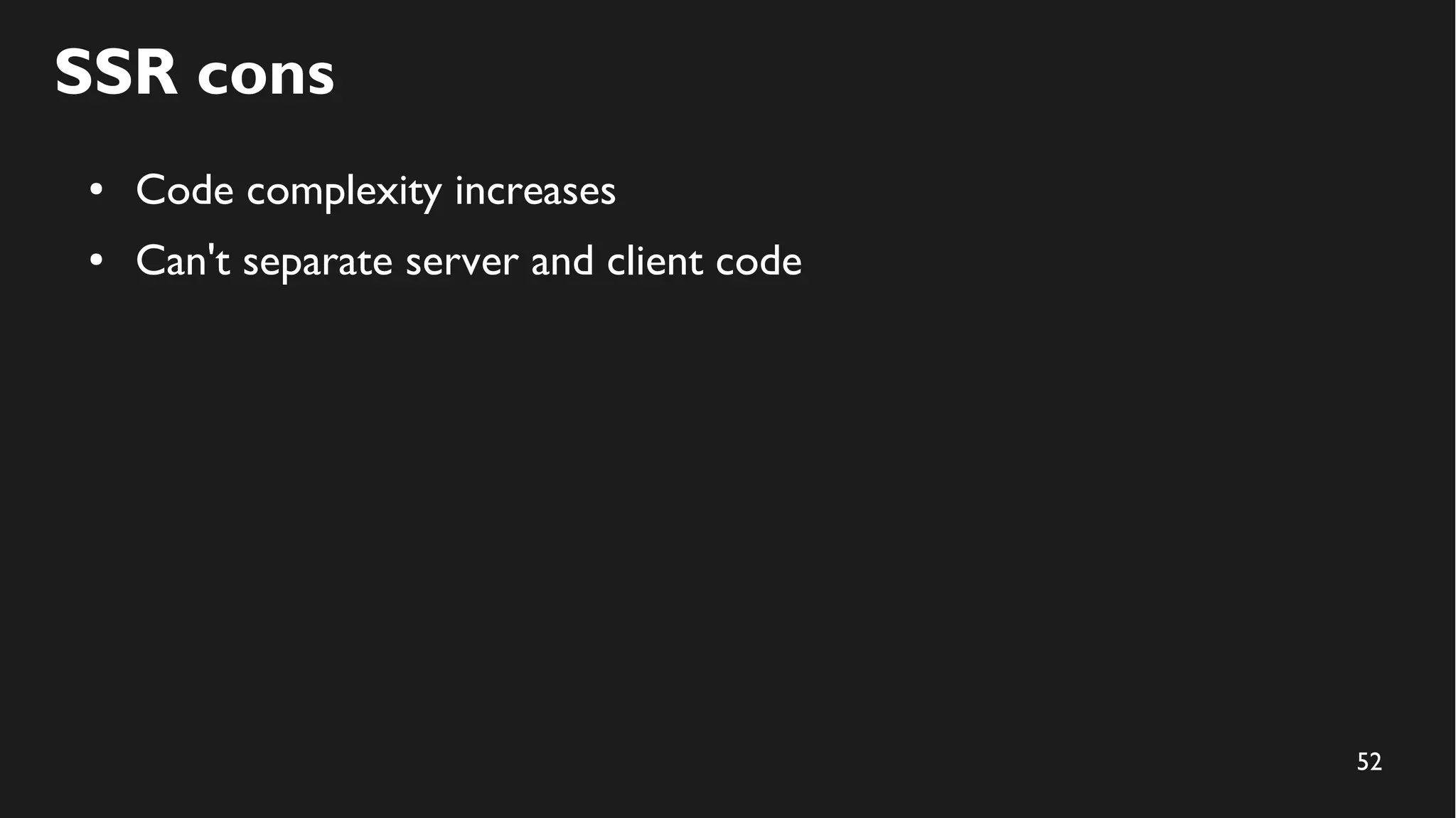 52
SSR cons
● Code complexity increases
● Can't separate server and client code
 